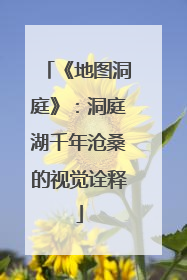 《地图洞庭》：洞庭湖千年沧桑的视觉诠释