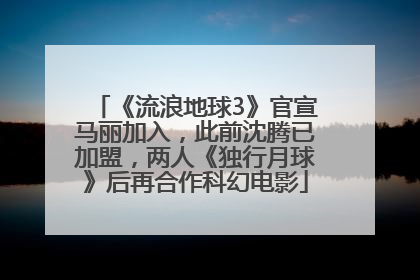《流浪地球3》官宣马丽加入，此前沈腾已加盟，两人《独行月球》后再合作科幻电影