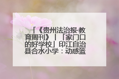 《贵州法治报·教育周刊》丨「家门口的好学校」印江自治县合水小学：动感篮球操 活力满校园