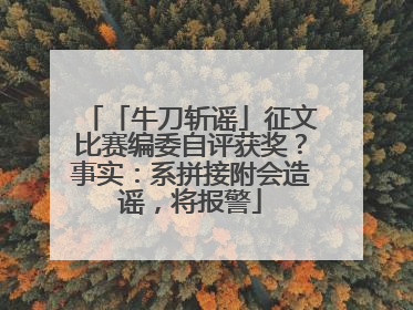 「牛刀斩谣」征文比赛编委自评获奖？事实：系拼接附会造谣，将报警