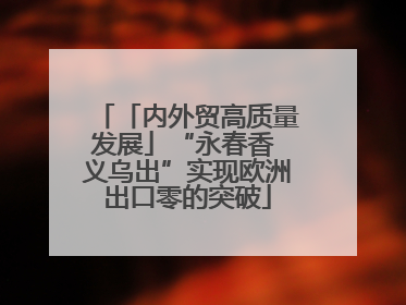 「内外贸高质量发展」“永春香 义乌出”实现欧洲出口零的突破