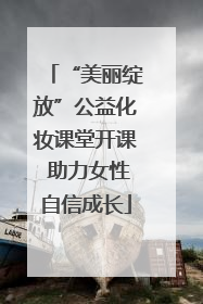 “美丽绽放”公益化妆课堂开课 助力女性自信成长