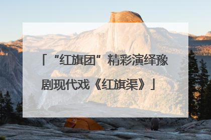 “红旗团”精彩演绎豫剧现代戏《红旗渠》