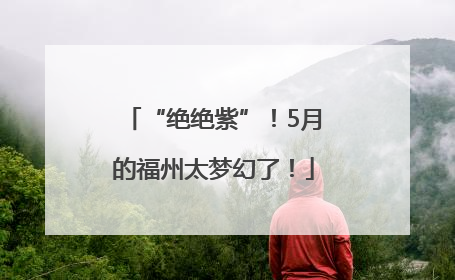 “绝绝紫”！5月的福州太梦幻了！