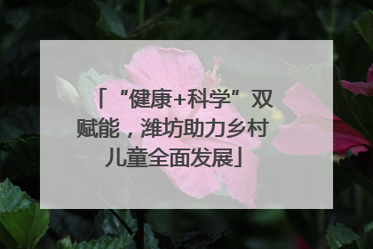 “健康+科学”双赋能，潍坊助力乡村儿童全面发展