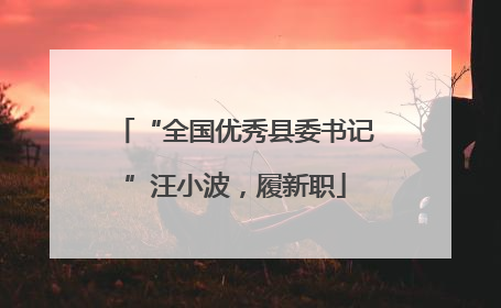 “全国优秀县委书记”汪小波，履新职