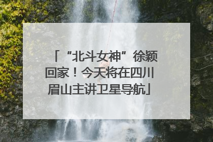 “北斗女神”徐颖回家！今天将在四川眉山主讲卫星导航