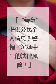 “善意”提供公民个人信息？警惕“沉睡中”的法律风险！