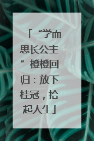 “学而思长公主”橙橙回归：放下桂冠，拾起人生