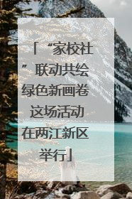 “家校社”联动共绘绿色新画卷 这场活动在两江新区举行