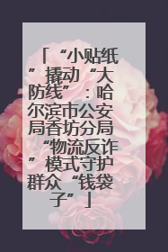 “小贴纸”撬动“大防线”：哈尔滨市公安局香坊分局“物流反诈”模式守护群众“钱袋子”