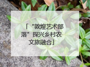 “敦煌艺术部落”探兴乡村农文旅融合
