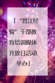 “晋江经验”干部教育培训媒体开放日活动举办
