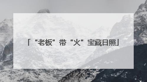“老板”带“火”宝藏日照