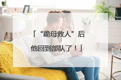 “跪母救人”后 他回到部队了！