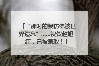 “那时的我仿佛被世界遗忘”……祝贺赵旭红，已被录取！