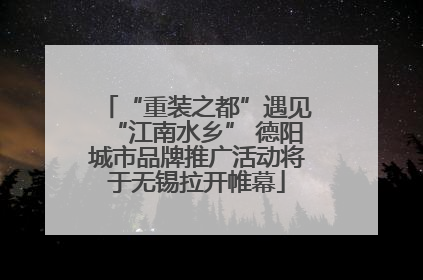 “重装之都”遇见“江南水乡” 德阳城市品牌推广活动将于无锡拉开帷幕
