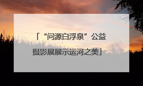 “问源白浮泉”公益摄影展展示运河之美