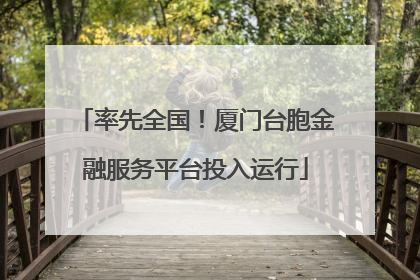 率先全国！厦门台胞金融服务平台投入运行