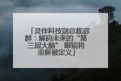 灵伴科技副总裁宓群：解码未来的“第三层大脑” 眼镜将重新被定义