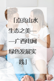 点亮山水生态之美——广西电网绿色发展实践