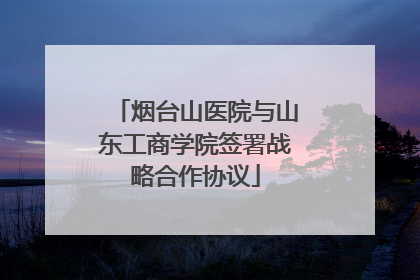 烟台山医院与山东工商学院签署战略合作协议