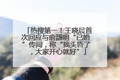 热搜第一！王晓晨首次回应与俞灏明“已婚”传闻，称“我头昏了，大家开心就好”