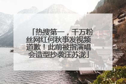 热搜第一，千万粉丝网红何秋亊发视频道歉！此前被指演唱会造型抄袭汪苏泷