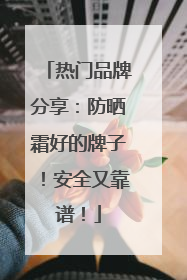 热门品牌分享：防晒霜好的牌子！安全又靠谱！