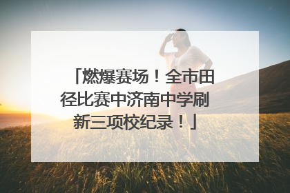 燃爆赛场！全市田径比赛中济南中学刷新三项校纪录！