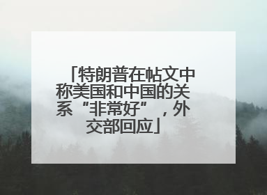 特朗普在帖文中称美国和中国的关系“非常好”，外交部回应