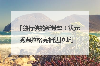 独行侠的新希望！状元秀弗拉格亮相达拉斯