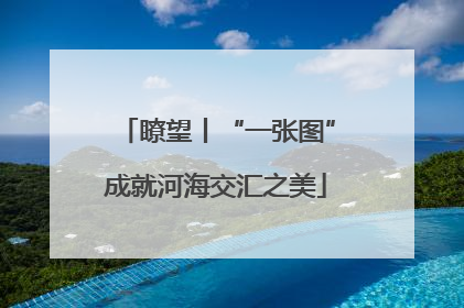 瞭望丨“一张图”成就河海交汇之美