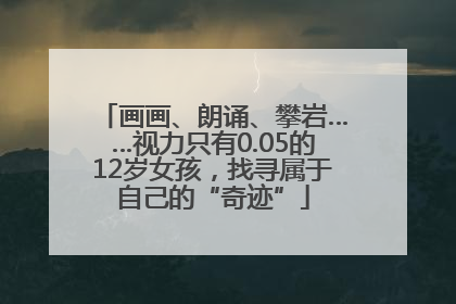 画画、朗诵、攀岩……视力只有0.05的12岁女孩，找寻属于自己的“奇迹”