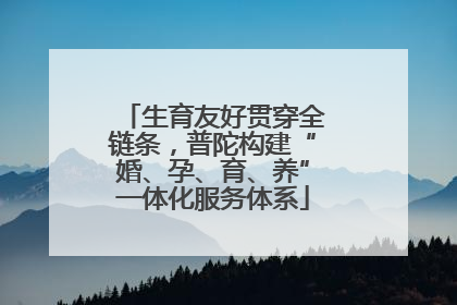 生育友好贯穿全链条，普陀构建“婚、孕、育、养”一体化服务体系