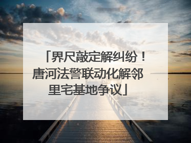 界尺敲定解纠纷！唐河法警联动化解邻里宅基地争议