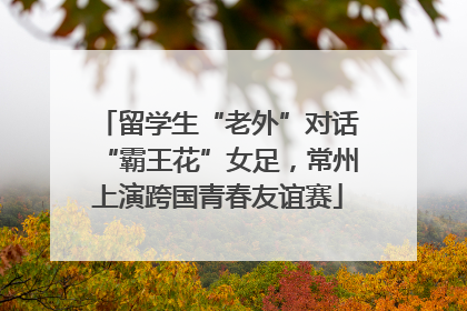 留学生“老外”对话“霸王花”女足，常州上演跨国青春友谊赛