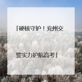 硬核守护！兖州交警实力护航高考