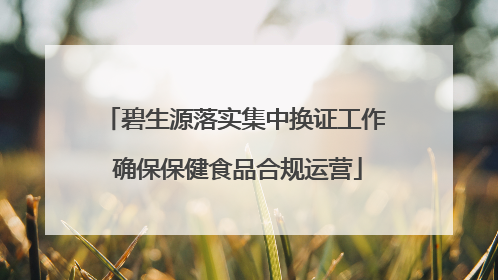 碧生源落实集中换证工作 确保保健食品合规运营