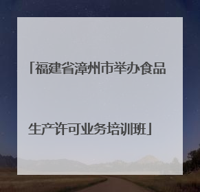 福建省漳州市举办食品生产许可业务培训班