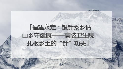 福建永定：银针系乡情 山乡守健康——高陂卫生院扎根乡土的“针”功夫