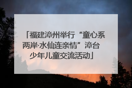 福建漳州举行“童心系两岸·水仙连亲情”漳台少年儿童交流活动