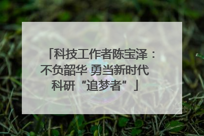 科技工作者陈宝泽：不负韶华 勇当新时代科研“追梦者”
