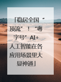 稳居全国“顶流”！“粤字号”AI+人工智能在各应用场景里大显神通