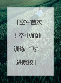 空军首次！空中加油训练“飞”进院校