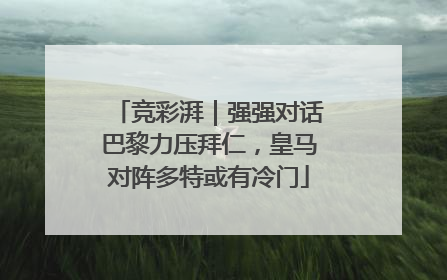 竞彩湃｜强强对话巴黎力压拜仁，皇马对阵多特或有冷门