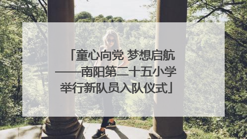 童心向党 梦想启航——南阳第二十五小学举行新队员入队仪式