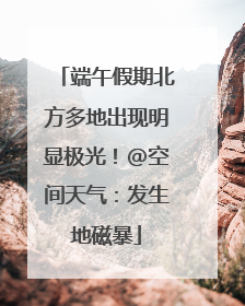 端午假期北方多地出现明显极光！@空间天气：发生地磁暴