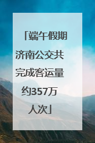 端午假期济南公交共完成客运量约357万人次