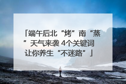 端午后北“烤”南“蒸”天气来袭 4个关键词让你养生“不迷路”